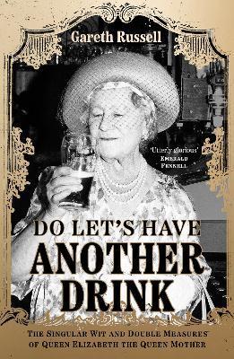 Do Let's Have Another Drink : The Singular Wit and Double Measures of Queen Elizabeth the Queen Mother By:Russell, Gareth Eur:27.63 Ден1:1099