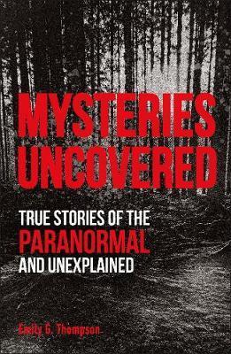 Mysteries Uncovered : True Stories of the Paranormal and Unexplained By:Thompson, Emily G. Eur:12.99 Ден1:699