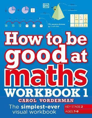 How to be Good at Maths Workbook 1, Ages 7-9 (Key Stage 2) : The Simplest-Ever Visual Workbook By:Vorderman, Carol Eur:8.11 Ден1:499