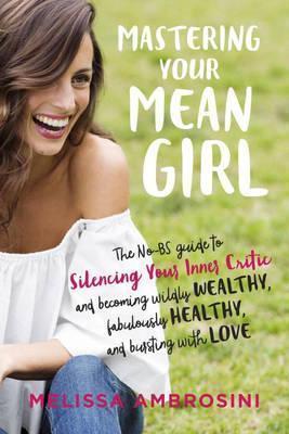 Mastering Your Mean Girl : The No-Bs Guide to Silencing Your Inner Critic and Becoming Wildly Wealthy, Fabulously Healthy, and Bursting with Love By:Ambrosini, Melissa Eur:16,24  Ден3:999