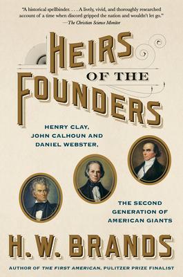 Heirs of the Founders : The Epic Rivalry of Henry Clay, John Calhoun and Daniel Webster, the Second Generation of American Giants By:Brands, H. W. Eur:16.24  Ден3:999