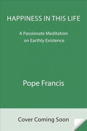Happiness in This Life : A Passionate Meditation on Earthly Existence By:Francis, Pope Eur:16,24 Ден2:1499