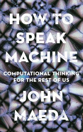 How to Speak Machine : Computational Thinking for the Rest of Us By:Maeda, John Eur:14,62 Ден2:999