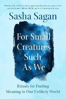 For Small Creatures Such as We : Rituals for Finding Meaning in Our Unlikely World By:Sagan, Sasha Eur:17,87 Ден1:999