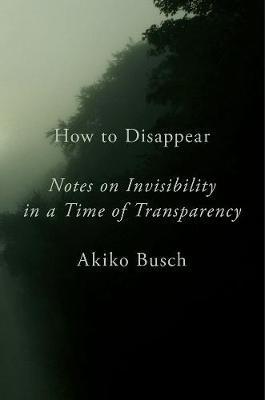 How To Disappear : Notes on Invisibility in a Time of Transparency By:Busch, Akiko Eur:22,75  Ден3:1399