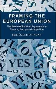 Framing the European Union : The Power of Political Arguments in Shaping European Integration By:Atikcan, Ece Ozlem Eur:14,62 Ден2:5999