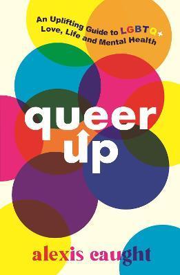 Queer Up: An Uplifting Guide to LGBTQ+ Love, Life and Mental Health By:Caught, Alexis Eur:22,75 Ден2:599