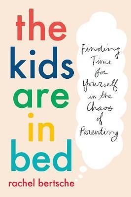 The Kids Are In Bed : Finding Time for Yourself in the Chaos of Parenting By:Rachel, Bertsche Eur:24,37 Ден2:899