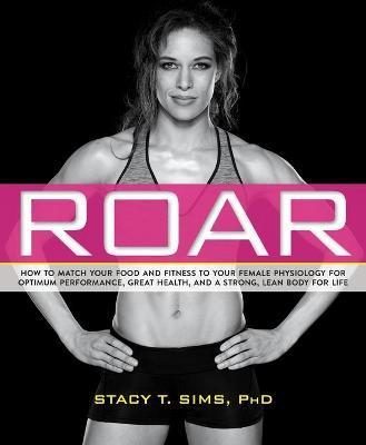 ROAR : How to Match Your Food and Fitness to Your Unique Female Physiology for Optimum Performance, Great Health, and a Strong, Lean Body for Life By:Sims, Stacy Eur:21,12 Ден1:1099