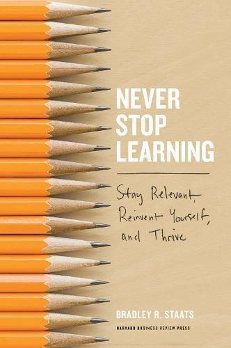 Never Stop Learning : Stay Relevant, Reinvent Yourself, and Thrive By:Staats, Bradley R. Eur:19,50 Ден1:1599
