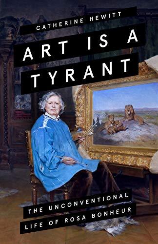 Art is a Tyrant : The Unconventional Life of Rosa Bonheur By:Hewitt, Catherine Eur:12,99 Ден1:1499
