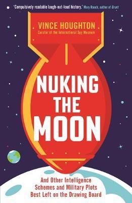 Nuking the Moon : And Other Intelligence Schemes and Military Plots Best Left on the Drawing Board By:Houghton, Vince Eur:17.87 Ден1:699
