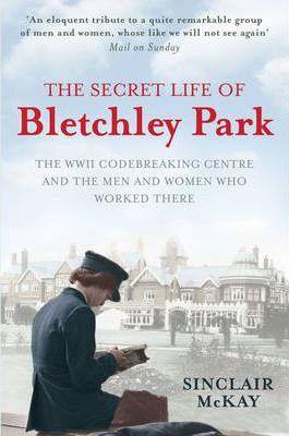 The Secret Life of Bletchley Park : The History of the Wartime Codebreaking Centre by the Men and Women Who Were There By:McKay, Sinclair Eur:32.50 Ден2:699