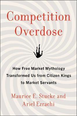 Competition Overdose : How Free Market Mythology Transformed Us from Citizen Kings to Market Servants By:Stucke, Maurice Eur:39,01 Ден1:1899