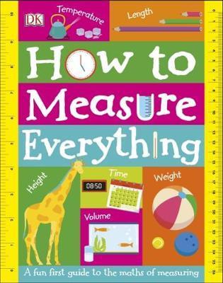 How to Measure Everything : A Fun First Guide to the Maths of Measuring By:DK Eur:16,24 Ден2:1099