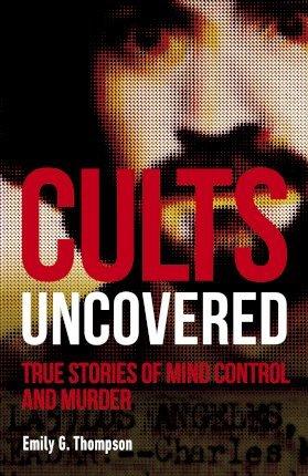 Cults Uncovered : True Stories of Mind Control and Murder By:Thompson, Emily G. Eur:12,99 Ден2:699