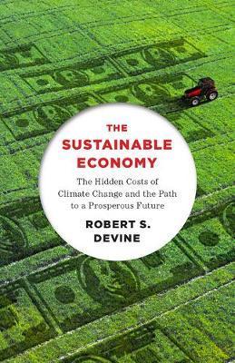 The Sustainable Economy : The Hidden Costs of Climate Change and the Path to a Prosperous Future By:Devine, Robert S Eur:37,38 Ден2:999