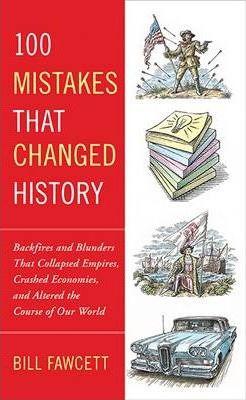 100 Mistakes that Changed History: Backfires and Blunders That Collapsed Empires, Crashed Economies, and Altered the Course of Our World By:Fawcett, Bill Eur:24,37 Ден1:899