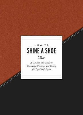 How to Shine a Shoe : A Gentleman's Guide to Choosing, Wearing, and Caring for Top-Shelf Styles By:Gift, Potter Eur:21,12 Ден2:799