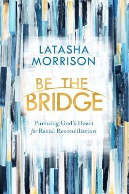 Be the Bridge : Pursuing God's Heart for Racial Reconciliation By:Morrison, Latasha Eur:1.63 Ден2:1299