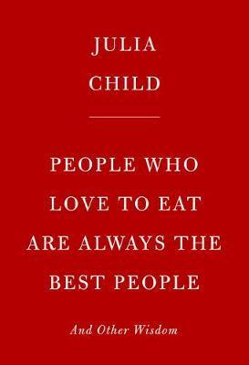 People Who Love to Eat Are Always the Best People : And Other Wisdom By:Child, Julia Eur:32,50 Ден1:1099
