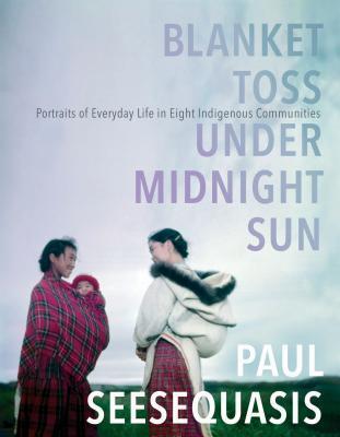 Blanket Toss Under Midnight Sun : Portraits of Everyday Life in Eight Indigenous Communities By:Seesequasis, Paul Eur:16.24 Ден1:1499