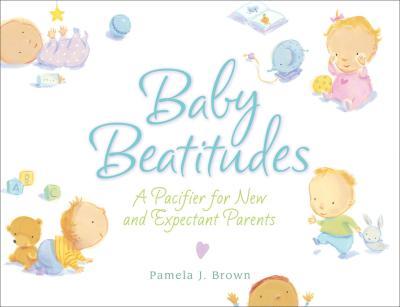 Baby Beatitudes : A Pacifier for New and Expectant Parents By:Brown, Pamela Eur:24.37 Ден1:299