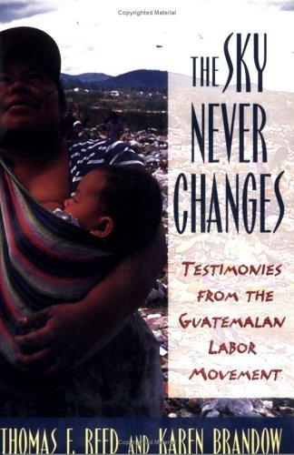 The Sky Never Changes : Testimonies from the Guatemalan Labor Movement By:Reed, Thomas F. Eur:9,74 Ден2:499