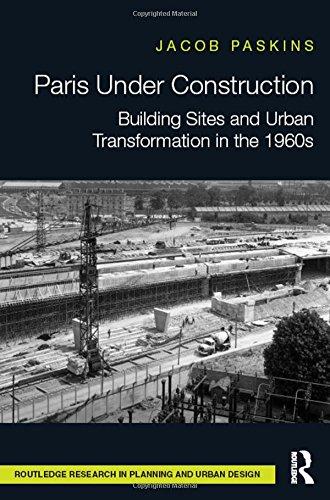Paris Under Construction : Building Sites and Urban Transformation in the 1960s By:Paskins, Jacob Eur:121.93  Ден3:7499