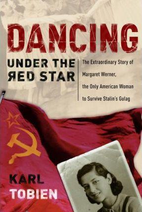 Dancing Under the Red Star : The Extraordinary Story of Margaret Werner, The Only American Woman to Survive Stalin's Gulag By:Tobien, Karl Eur:12,99 Ден2:1299