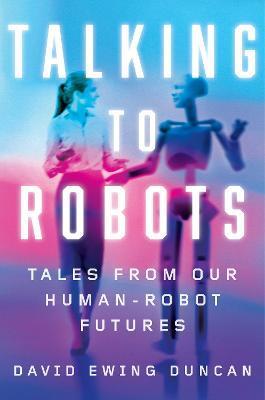 Talking to Robots : Tales from Our Human-Robot Futures By:Duncan, David Ewing Eur:32,50 Ден1:999