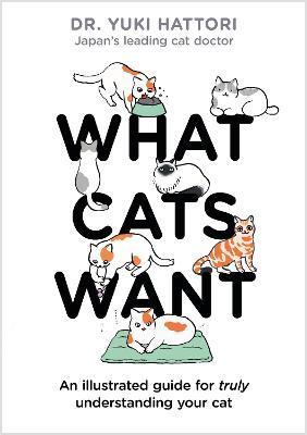 What Cats Want : An Illustrated Guide for Truly Understanding Your Cat By:Hattori, Yuki Eur:12,99 Ден1:799