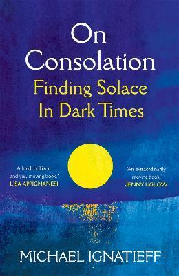 On Consolation : Finding Solace in Dark Times By:Ignatieff, Michael Eur:22.75 Ден2:699