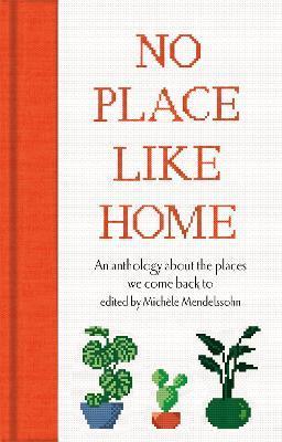 No Place Like Home : An anthology about the places we come back to By:Mendelssohn, Mich?le Eur:12,99 Ден2:799