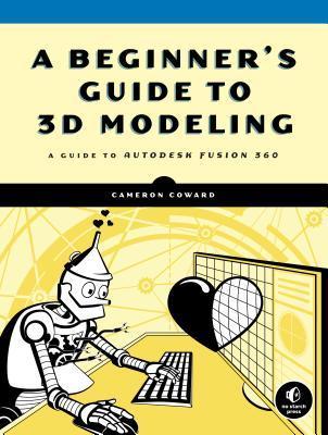 A Beginner's Guide To 3d Modeling : A Guide to Autodesk Fusion 360 By:Coward, Cameron Eur:65,02 Ден2:1399