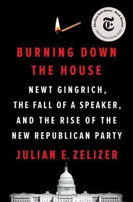 Burning Down the House : Newt Gingrich, the Fall of a Speaker, and the Rise of the New Republican Party By:Zelizer, Julian E. Eur:40.63 Ден1:1599