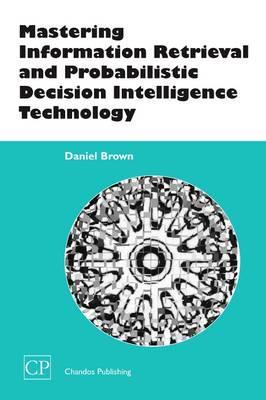 Mastering Information Retrieval and Probabilistic Decision Intelligence Technology - Chandos Information Professional Series By:Daniel Eur:45,51 Ден2:5199