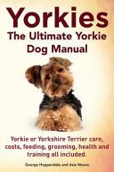 Yorkies. the Ultimate Yorkie Dog Manual. Yorkies Or Yorkshire Terriers Care, Costs, Feeding, Grooming, Health and Training All Included. By:Hoppendale, George Eur:16,24 Ден2:699