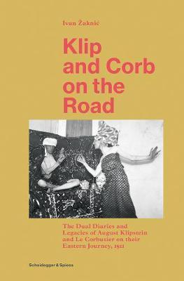 Klip and Corb on the Road : Dual Diaries & Legacies of August Klipstein and Le Corbusier - Eastern Journey By:Zaknic, Ivan Eur:39.01 Ден1:3099
